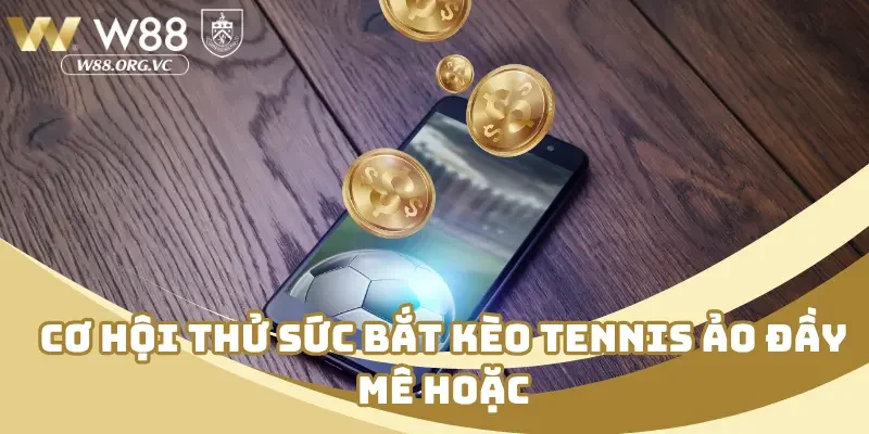 Cơ hội thử sức bắt kèo tennis ảo đầy mê hoặc