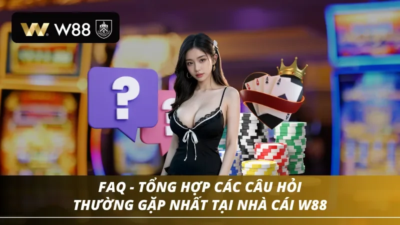Tổng hợp các câu hỏi thường gặp nhất khi tham gia tại W88